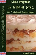 Cómo Preparar un Trifle al Jerez, Un Tradicional Postre Inglés (Auténticas Recetas Inglesas Libro 2)