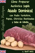 Cómo Preparar Auténtico Asado Dominical Inglés con Pudin Yorkshire, Papas, Chirivÿas Rostizadas y Salsa de Cebolla