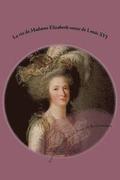 La vie de Madame Elisabeth soeur de Louis XVI