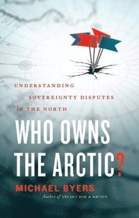 Who Owns the Arctic?: Understanding Sovereignty Disputes in the North (h�ftad)