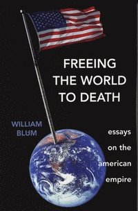 Freeing the World to Death: Essays on the American Empire (inbunden)