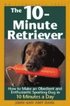10-Minute Retriever - How to Make an Obedient and Enthusiastic Gun Dog in 10 Minutes a Day