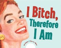 I Bitch, Therefore I am (inbunden)