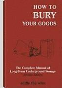 How to Bury Your Goods: The Complete Manual of Long-Term Underground Storage (h�ftad)