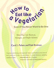 How to Eat Like a Vegetarian Even If You Never Want to Be One: More Than 250 Shortcuts, Strategies, and Simple Solutions (pocket)