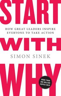 Start with Why: How Great Leaders Inspire Everyone to Take Action (inbunden)