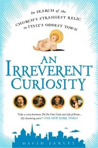 An Irreverent Curiosity: In Search of the Church's Strangest Relic in Italy's Oddest Town (inbunden)