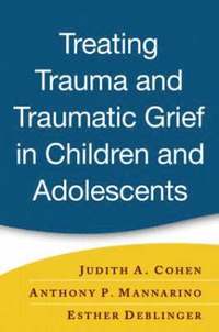 Treating Trauma and Traumatic Grief in Children and Adolescents (inbunden)