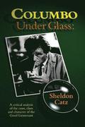 Columbo Under Glass - A critical analysis of the cases, clues and character of the Good Lieutenant
