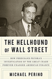 The Hellhound of Wall Street: How Ferdinand Pecora's Investigation of the Great Crash Forever Changed American Finance (inbunden)
