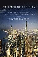 Triumph of the City: How Our Greatest Invention Makes Us Richer, Smarter, Greener, Healthier, and Happier (inbunden)