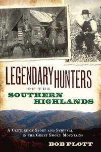 Legendary Hunters of the Southern Highlands: A Century of Sport and Survival in the Great Smoky Mountains (h�ftad)