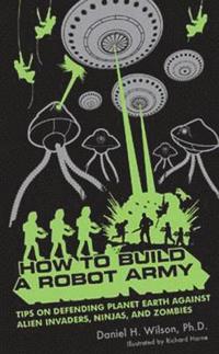 How to Build a Robot Army: Tips on Defending Planet Earth Against Alien Invaders, Ninjas, and Zombies (h�ftad)
