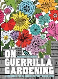 On Guerrilla Gardening: A Handbook for Gardening Without Boundaries (inbunden)