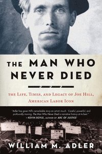 The Man Who Never Died: The Life, Times, and Legacy of Joe Hill, American Labor Icon (inbunden)