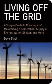 Living Off the Grid: A Simple Guide to Creating and Maintaining a Self-Reliant Supply of Energy, Water, Shelter and More (h�ftad)
