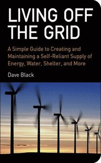 Living Off the Grid: A Simple Guide to Creating and Maintaining a Self-Reliant Supply of Energy, Water, Shelter and More (h�ftad)