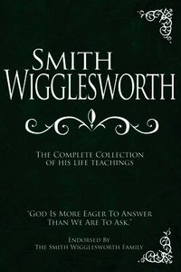 Smith Wigglesworth: The Complete Collection of His Life Teachings (inbunden)