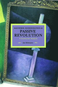 Max Weber: Modernisation As Passive Revolution: A Gramscian Analysis