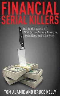 Financial Serial Killers: Inside the World of Wall Street Money Hustlers, Swindlers, and Con Men (inbunden)