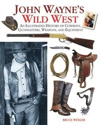 John Wayne's Wild West: An Illustrated History of Cowboys, Gunfights, Weapons, and Equipment (inbunden)