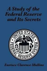 Study Of The Federal Reserve And Its Secrets (h�ftad)