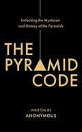 The Pyramid Code- Unlocking the Mysticism and History of the Pyramids