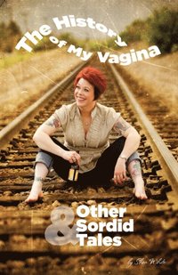 History of My Vagina and Other Sordid Tales (h�ftad)