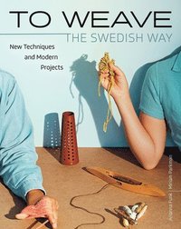 To Weave - The Swedish Way: New Techniques and Modern Projects