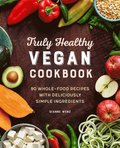 Truly Healthy Vegan Cookbook: 90 Whole-Food Recipes with Deliciously Simple Ingredients