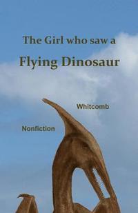 The Girl Who Saw a Flying Dinosaur: Patty Carson and Other Children, and Teenagers and Adults, Have Seen a Living Pterosaur, Sometimes Called a 'ptero
