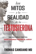 Los Mitos y la Realidad de la Testosterona: Una Guia Simple y Practica Para Hacerlo Volver al Juego