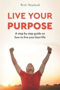 Live Your Purpose: A Step by Step Guide on How to Live Your Best Life