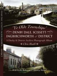 Ye Old Townships - Denby Dale, Scissett, Ingbirchworth And District (inbunden)