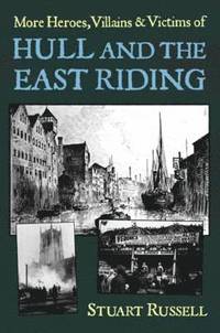 More Heroes, Villains &; Victims of Hull and the East Riding (h�ftad)