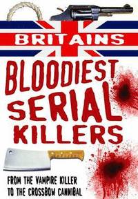 Britain's Bloodiest Serial Killers: From the Vampire Killer to the Crossbow Cannibal (h�ftad)