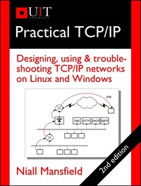 Practical TCP/IP: Designing, using & troubleshooting TCP/IP networks on Linux & Windows