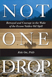 Not One Drop: Betrayal and Courage in the Wake of the Exxon Valdez Oil Spill (h�ftad)