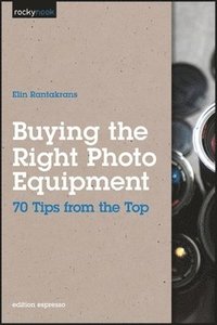 Buying the Right Photo Equipment: 70 Tips from the Top (h�ftad)
