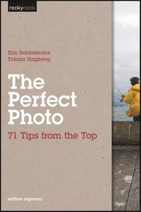 The Perfect Photo: 71 Tips from the Top (h�ftad)