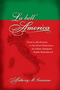La Bell'America: From La Rivoluzione to the Great Depression: An Italian Immigrant Family Remembered (h�ftad)