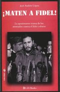 !Maten a Fidel!. La apasionante trama de los atentados contra el lider cubano