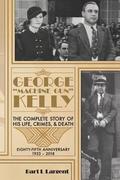 George 'Machine Gun' Kelly: The Complete Story of His Life, Crimes, & Death