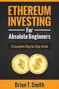 Ethereum Investing For Absolute Beginners: The Complete Step by Step Guide To Blockchain Technology, Cryptocurrency, Mining Ethereum, Smart Contracts,