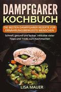 Dampfgarer Kochbuch: Die besten Dampfgarer Rezepte fr ernhrungsbewusste Menschen. Schnell, gesund und lecker. Inklusive vieler Tipps und