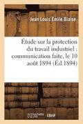 Etude Sur La Protection Du Travail Industriel, Communication Faite, Le 10 Aout 1894 A l'Association