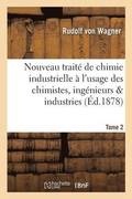 Nouveau Traite de Chimie Industrielle A l'Usage Des Chimistes, Ingenieurs & Industries. Tome 2