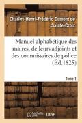 Manuel Alphabetique Des Maires, de Leurs Adjoints Et Des Commissaires de Police. Tome 1