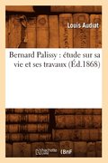 Bernard Palissy: Etude Sur Sa Vie Et Ses Travaux (Ed.1868)