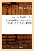 Louis de Frotte Et Les Insurrections Normandes, 1793-1832. T. 2 (Ed.1889)